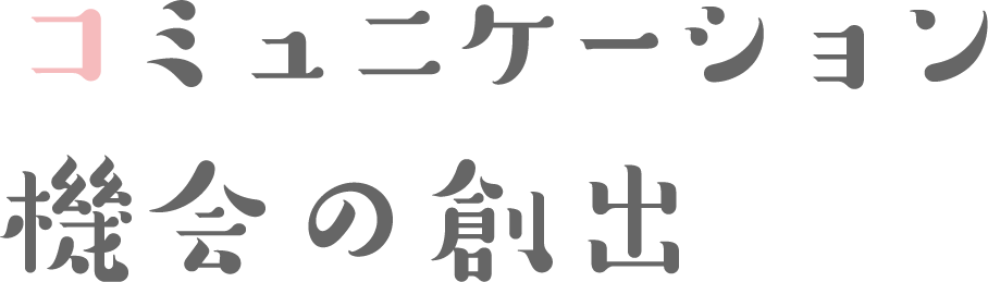 コミュニケーション機会の創出